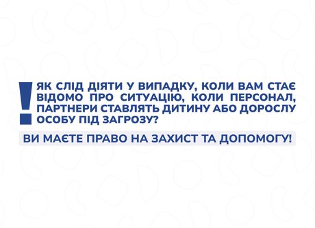 Як слід діяти у випадку, коли вам стає відомо про ситуацію, коли дії персоналу, партнерів ставлять дитину або дорослу особу під загрозу?
